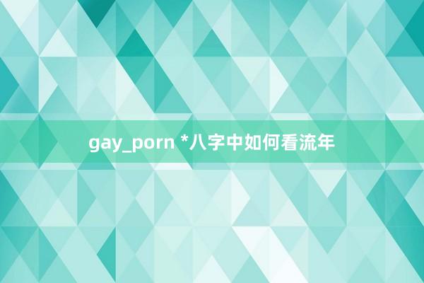 gay_porn *八字中如何看流年