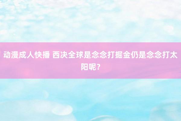 动漫成人快播 西决全球是念念打掘金仍是念念打太阳呢?