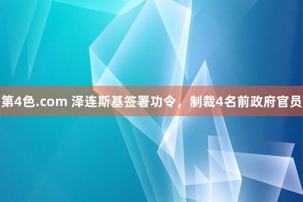 第4色.com 泽连斯基签署功令，制裁4名前政府官员