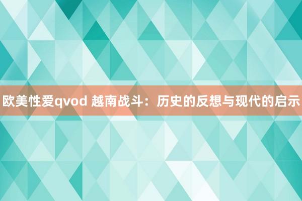 欧美性爱qvod 越南战斗：历史的反想与现代的启示