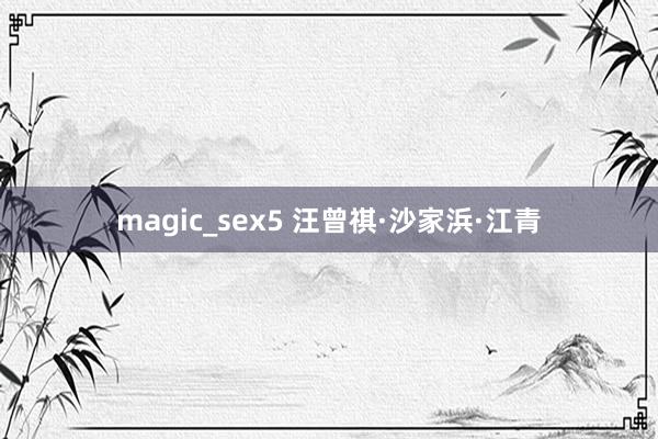 magic_sex5 汪曾祺·沙家浜·江青