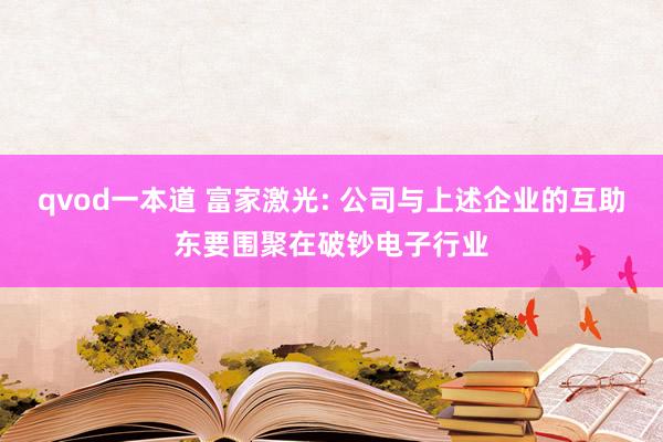 qvod一本道 富家激光: 公司与上述企业的互助东要围聚在破钞电子行业