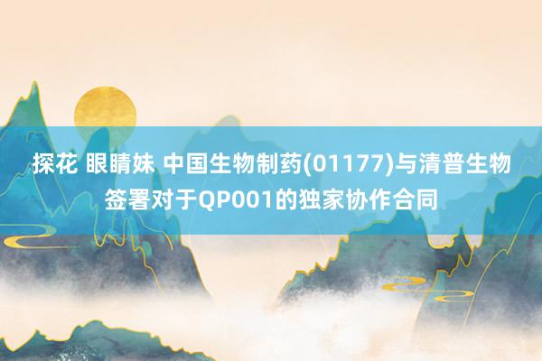 探花 眼睛妹 中国生物制药(01177)与清普生物签署对于QP001的独家协作合同