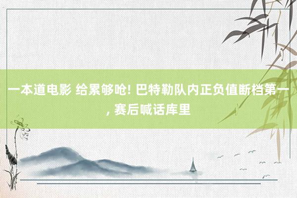 一本道电影 给累够呛! 巴特勒队内正负值断档第一, 赛后喊话库里