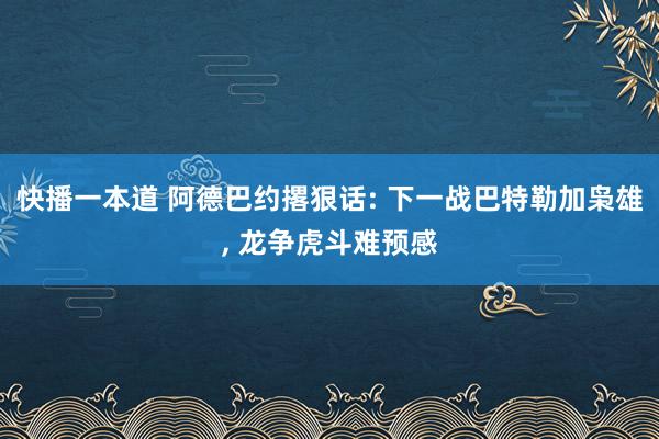 快播一本道 阿德巴约撂狠话: 下一战巴特勒加枭雄, 龙争虎斗难预感
