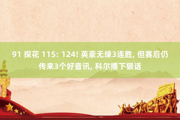 91 探花 115: 124! 英豪无缘3连胜, 但赛后仍传来3个好音讯, 科尔撂下狠话