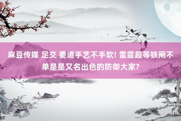 麻豆传媒 足交 要道手艺不手软! 雷霆超等铁闸不单是是又名出色的防御大家?