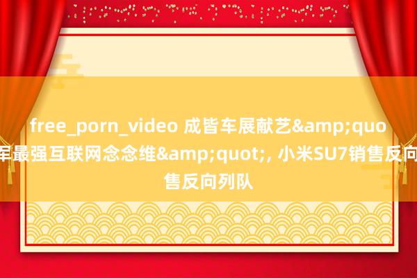 free_porn_video 成皆车展献艺&quot;雷军最强互联网念念维&quot;, 小米SU7销售反向列队
