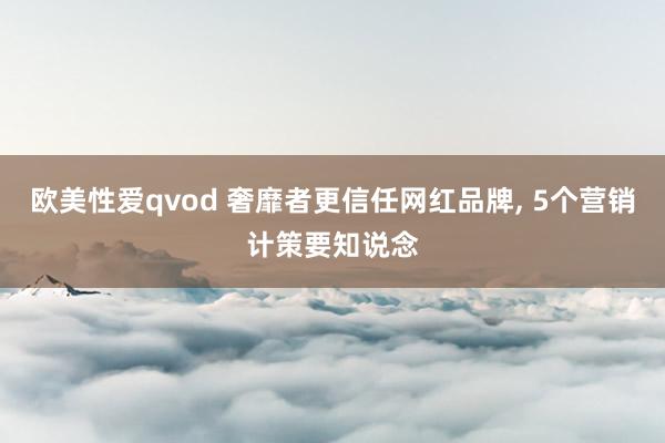 欧美性爱qvod 奢靡者更信任网红品牌, 5个营销计策要知说念