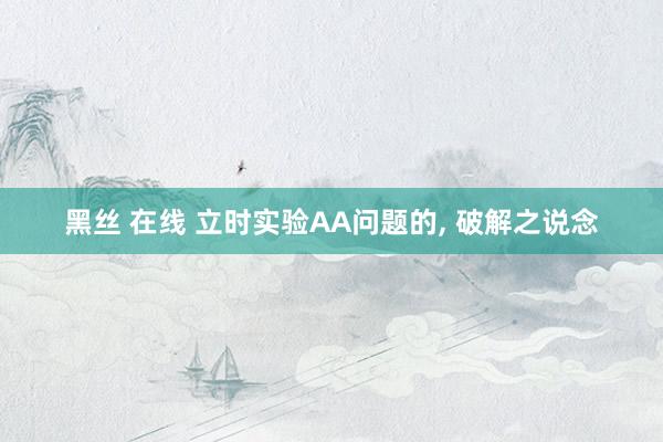 黑丝 在线 立时实验AA问题的, 破解之说念