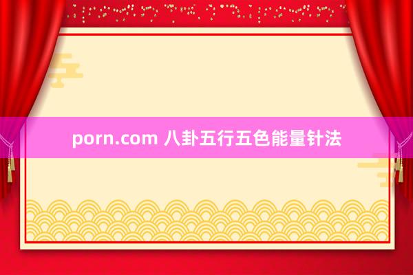 porn.com 八卦五行五色能量针法