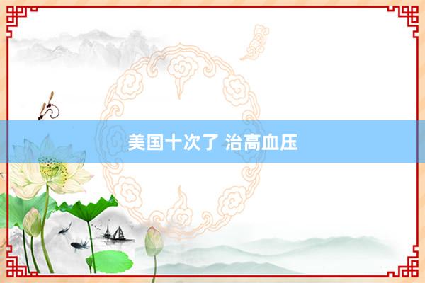 美国十次了 治高血压