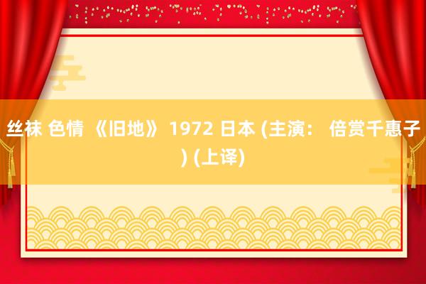 丝袜 色情 《旧地》 1972 日本 (主演： 倍赏千惠子) (上译)