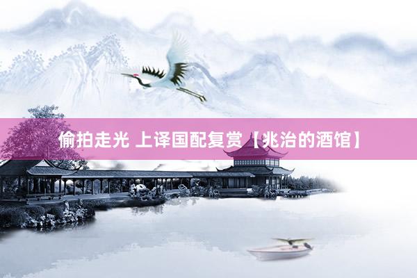 偷拍走光 上译国配复赏【兆治的酒馆】