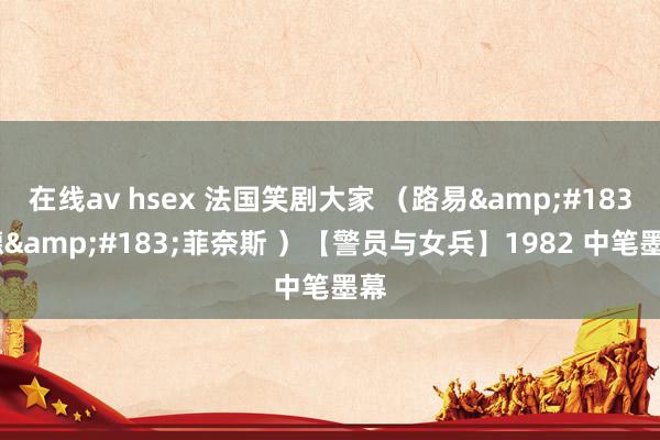 在线av hsex 法国笑剧大家 （路易&#183;德&#183;菲奈斯 ）【警员与女兵】1982 中笔墨幕