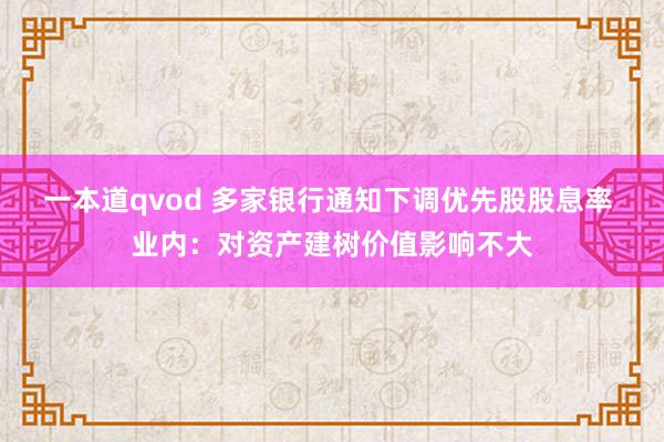 一本道qvod 多家银行通知下调优先股股息率 业内：对资产建树价值影响不大